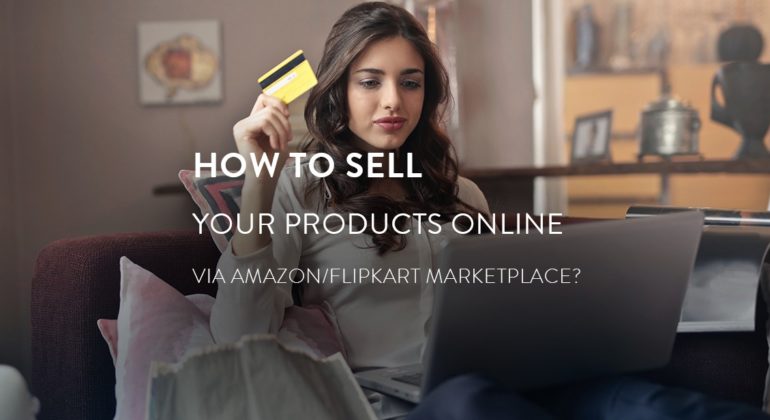 HOW TO SELL YOUR PRODUCTS ONLINE VIA AMAZON/FLIPKART ONLINE MARKETPLACE